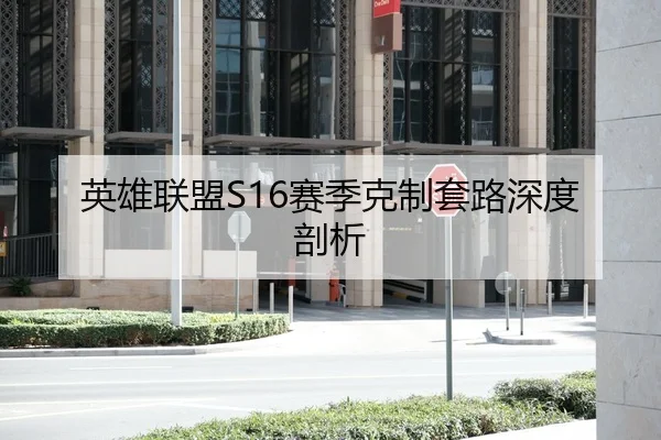 英雄联盟S16赛季克制套路深度剖析